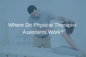 Where do physical therapist assistants work